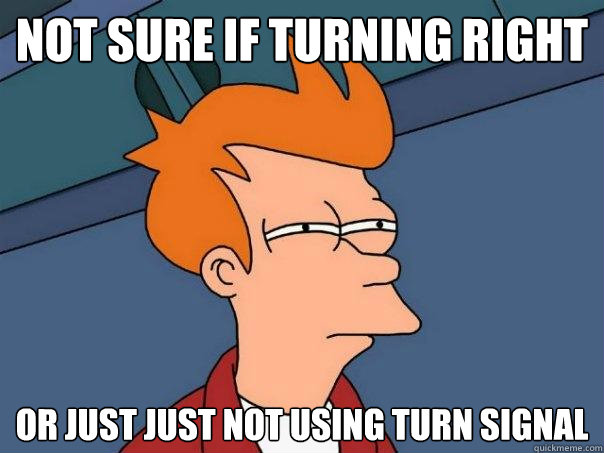 not sure if turning right Or just just not using turn signal  Futurama Fry