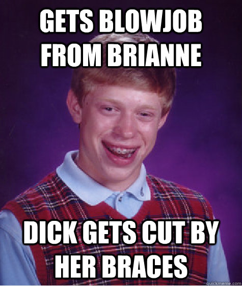 Gets blowjob from Brianne Dick gets cut by her braces  Bad Luck Brian