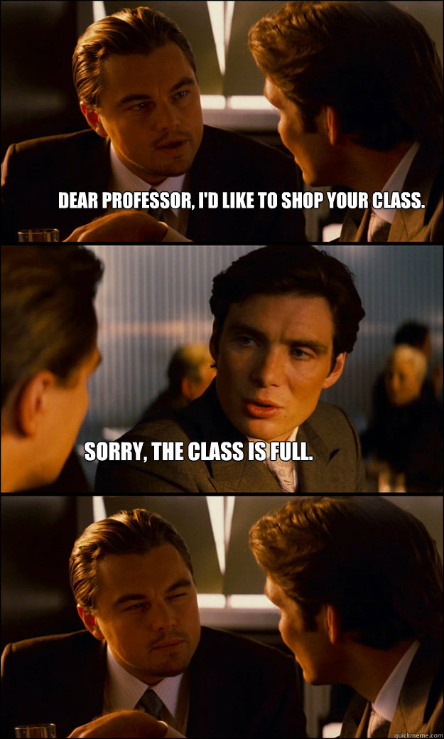 Dear Professor, I'd Like to shop your class. Sorry, the class is full. - Dear Professor, I'd Like to shop your class. Sorry, the class is full.  Inception