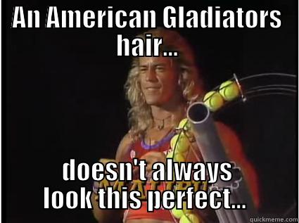 AN AMERICAN GLADIATORS HAIR... DOESN'T ALWAYS LOOK THIS PERFECT...  Misc