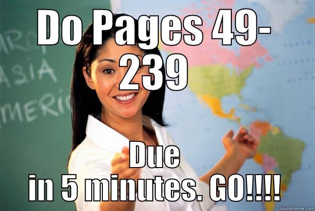 TOO much WORK - DO PAGES 49- 239 DUE IN 5 MINUTES. GO!!!! Unhelpful High School Teacher