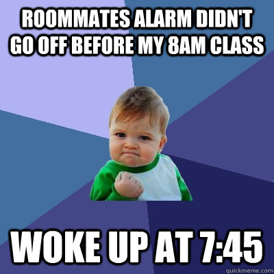 Roommates alarm didn't go off before my 8am Class Woke up at 7:45  Success Kid