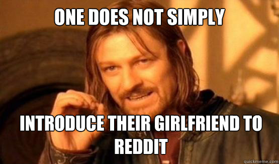 One does not simply introduce their girlfriend to reddit  