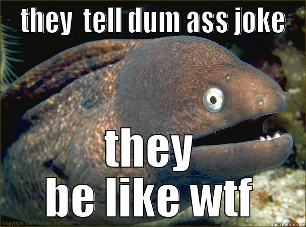  THEY  TELL DUM ASS JOKE THEY BE LIKE WTF Bad Joke Eel