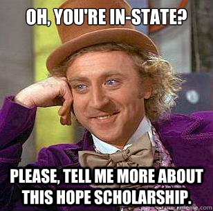 Oh, you're in-state? Please, tell me more about this Hope Scholarship. - Oh, you're in-state? Please, tell me more about this Hope Scholarship.  Condescending Wonka