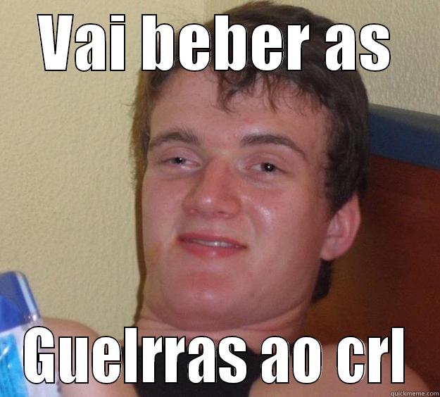 VAI BEBER AS GUELRRAS AO CRL 10 Guy