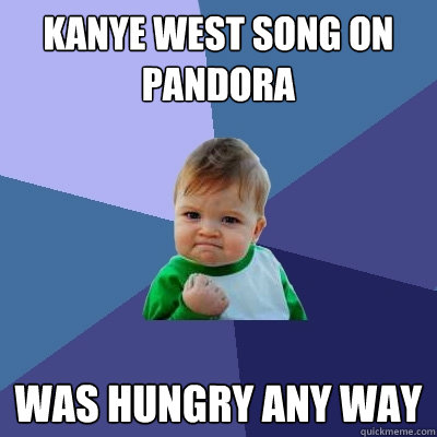 Kanye West song on Pandora Was hungry any way - Kanye West song on Pandora Was hungry any way  Success Kid