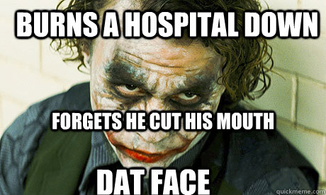 Burns a hospital down Forgets he cut his mouth Dat face - Burns a hospital down Forgets he cut his mouth Dat face  Untrustworthy joker