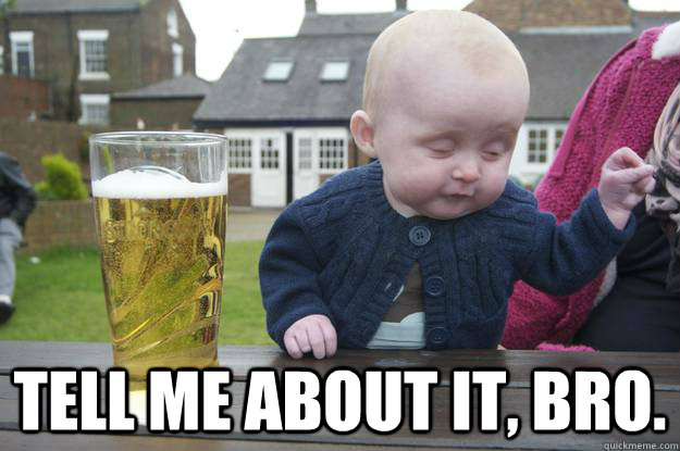  Tell me about it, bro.   drunk baby