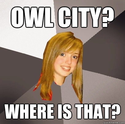 Owl City? Where is that?  Musically Oblivious 8th Grader