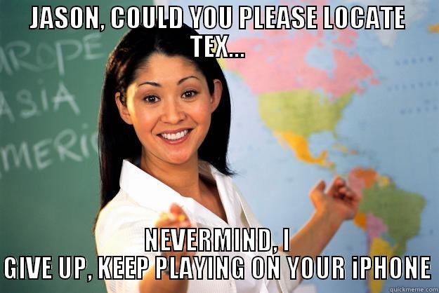 JG OFFICE 3 - JASON, COULD YOU PLEASE LOCATE TEX... NEVERMIND, I GIVE UP, KEEP PLAYING ON YOUR IPHONE Unhelpful High School Teacher