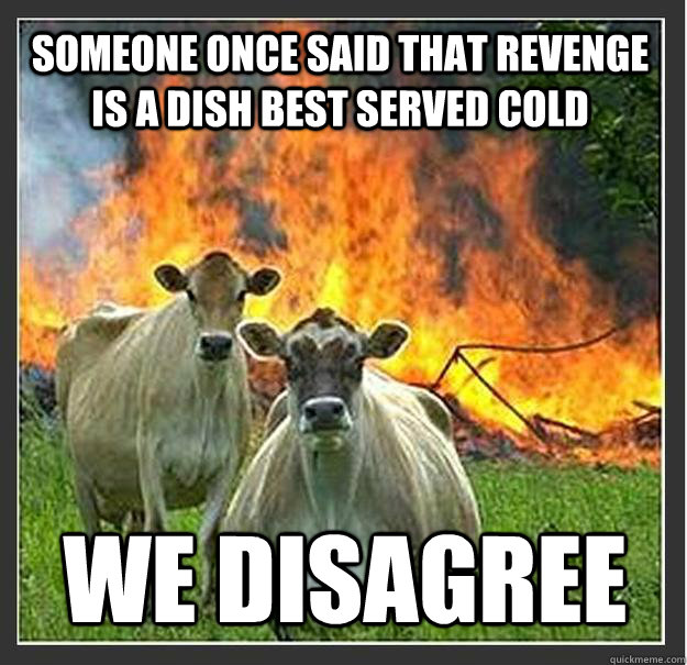 someone once said that revenge is a dish best served cold we disagree  Evil cows