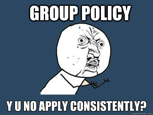 group policy y u no apply consistently?  Y U No