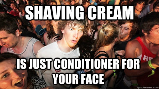 Shaving Cream Is just conditioner for your face  Sudden Clarity Clarence