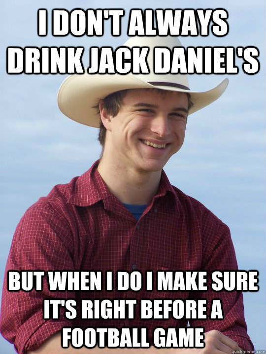 I don't always drink Jack Daniel's  but when i do i make sure it's right before a football game - I don't always drink Jack Daniel's  but when i do i make sure it's right before a football game  Redneck Fun