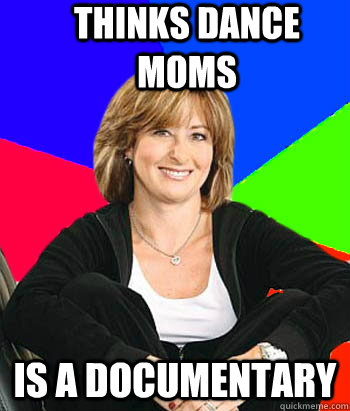 thinks dance moms  is a documentary - thinks dance moms  is a documentary  Sheltering Suburban Mom