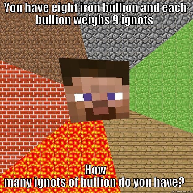 YOU HAVE EIGHT IRON BULLION AND EACH BULLION WEIGHS 9 IGNOTS  HOW MANY IGNOTS OF BULLION DO YOU HAVE?  Minecraft