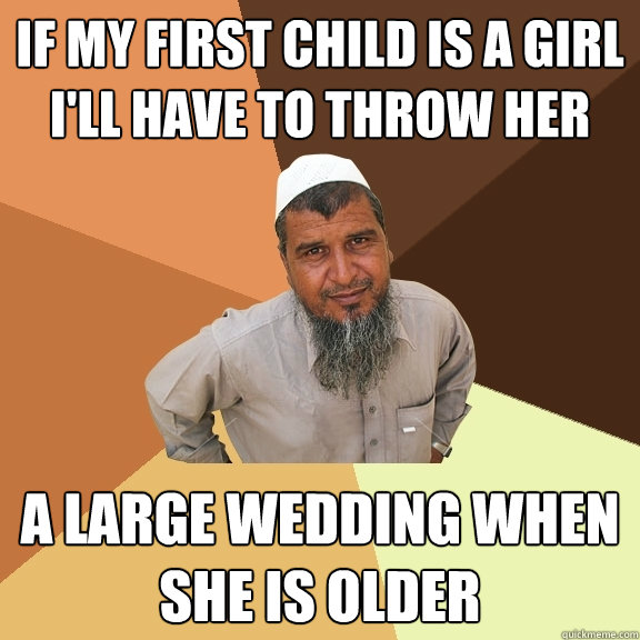 If my first child is a girl i'll have to throw her a large wedding when she is older - If my first child is a girl i'll have to throw her a large wedding when she is older  Ordinary Muslim Man