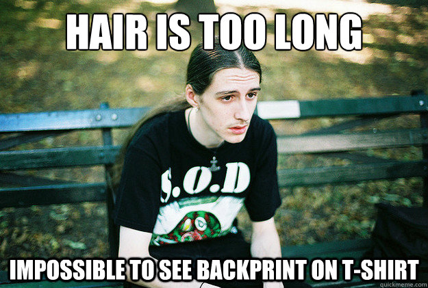 Hair is too long Impossible to see backprint on t-shirt  First World Metal Problems