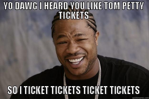 YO DAWG I HEARD YOU LIKE TOM PETTY TICKETS SO I TICKET TICKETS TICKET TICKETS Xzibit meme