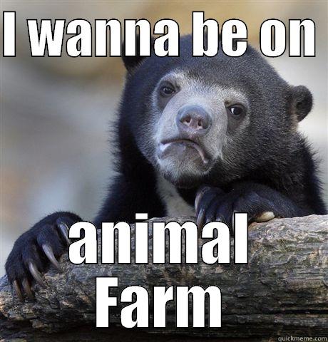 I WANNA BE ON  ANIMAL FARM Confession Bear