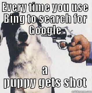 EVERY TIME YOU USE BING TO SEARCH FOR GOOGLE A PUPPY GETS SHOT Misc