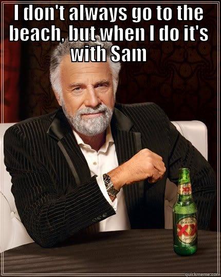 I DON'T ALWAYS GO TO THE BEACH, BUT WHEN I DO IT'S WITH SAM  The Most Interesting Man In The World