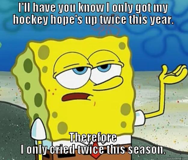 I'LL HAVE YOU KNOW I ONLY GOT MY HOCKEY HOPE'S UP TWICE THIS YEAR. THEREFORE I ONLY CRIED TWICE THIS SEASON. Tough Spongebob