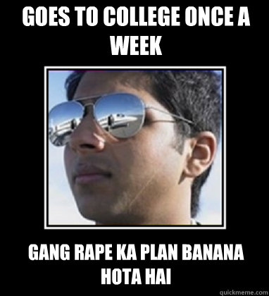 Goes to college once a week Gang rape ka plan banana hota hai  Rich Delhi Boy