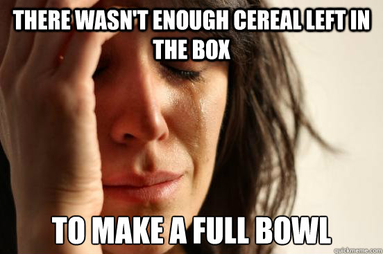 There wasn't enough cereal left in the box to make a full bowl - There wasn't enough cereal left in the box to make a full bowl  First World Problems