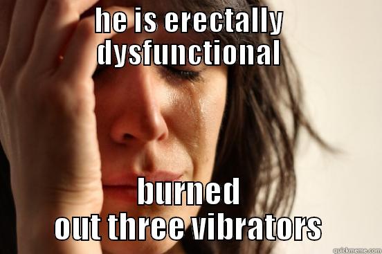 HE IS ERECTALLY DYSFUNCTIONAL BURNED OUT THREE VIBRATORS First World Problems