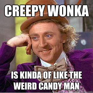 Creepy Wonka Is kinda of like the Weird Candy man  Creepy Wonka