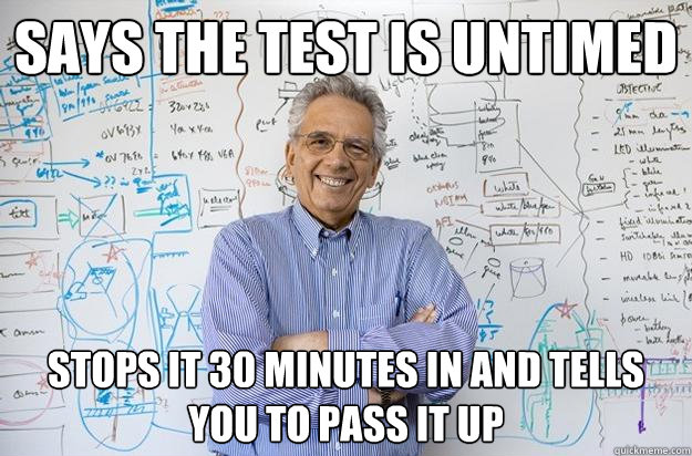 Says the test is untimed Stops it 30 minutes in and tells you to pass it up  Engineering Professor