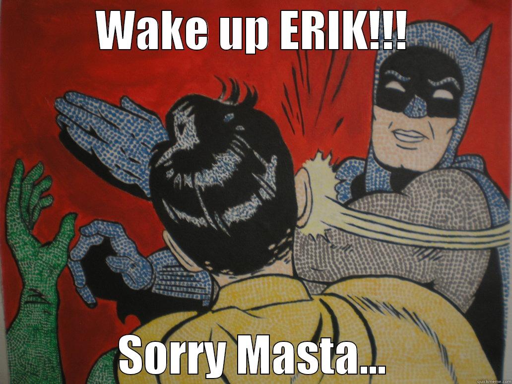 WAKE UP ERIK!!! SORRY MASTA... Misc