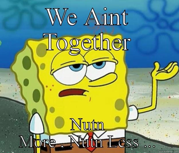 WE AINT TOGETHER NUTN MORE , NUTN LESS ... Tough Spongebob