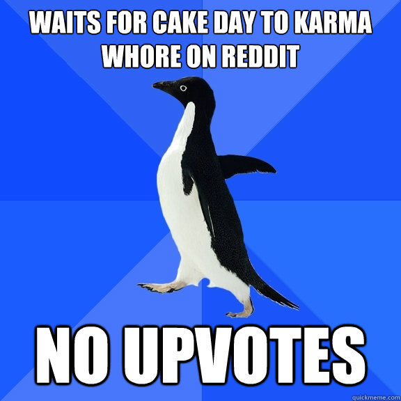 waits for Cake day to karma whore on reddit No upvotes - waits for Cake day to karma whore on reddit No upvotes  Socially Awkward Penguin