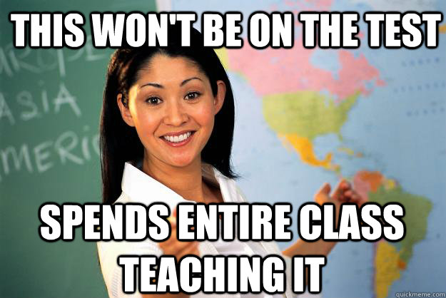 this won't be on the test spends entire class teaching it - this won't be on the test spends entire class teaching it  Unhelpful High School Teacher