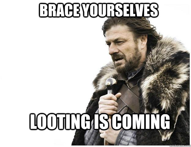 Brace yourselves Looting is coming  Imminent Ned