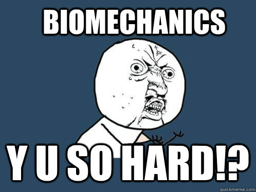 Biomechanics Y u so hard!?  Y U No