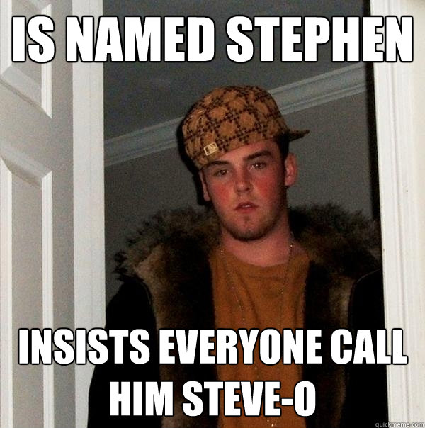 Is named Stephen Insists everyone call him Steve-O  Scumbag Steve