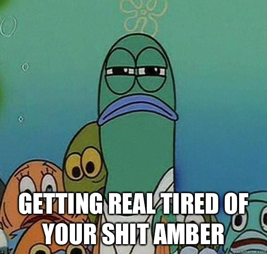  Getting real tired of your shit amber  Serious fish SpongeBob