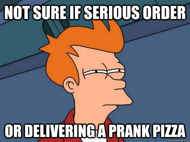 Not sure if serious order or delivering a prank pizza  Futurama Fry