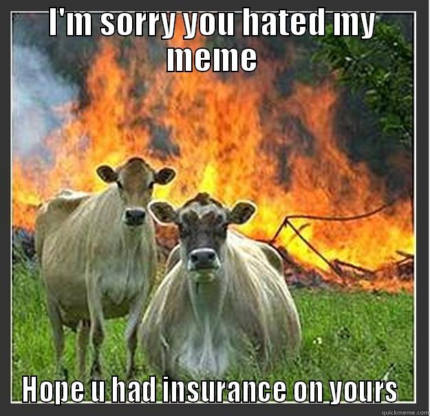 Hate my meme again - I'M SORRY YOU HATED MY MEME HOPE U HAD INSURANCE ON YOURS  Evil cows