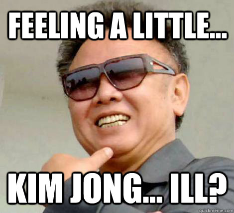 Feeling a little... Kim Jong... ill?  Kim Jong-il