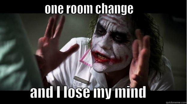                 ONE ROOM CHANGE                                AND I LOSE MY MIND               Joker Mind Loss