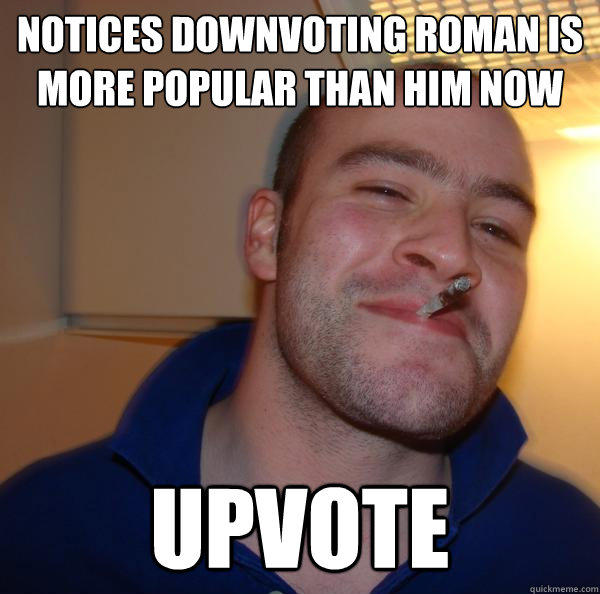 Notices Downvoting roman is more popular than him now Upvote  