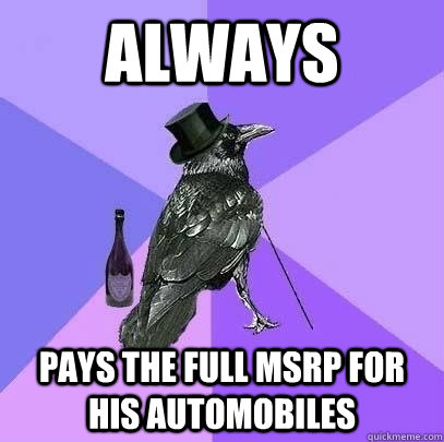 ALWAYS Pays the full msrp for his automobiles - ALWAYS Pays the full msrp for his automobiles  Rich Raven