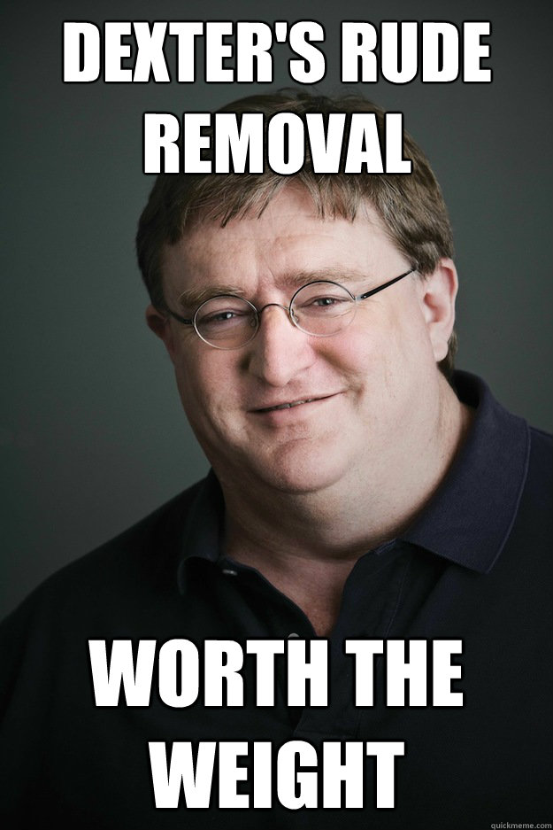 dexter's rude removal worth the weight - dexter's rude removal worth the weight  Gabe Newell