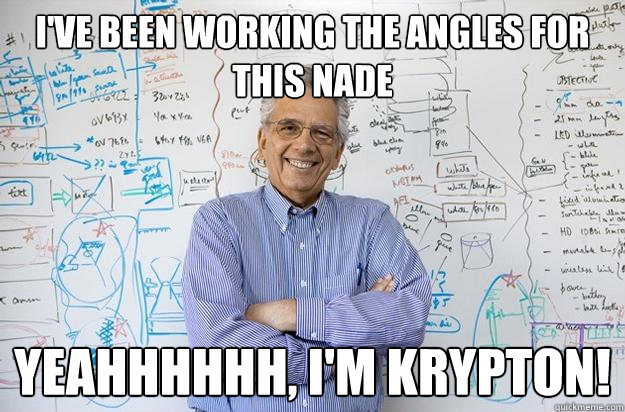 I've been working the angles for this nade Yeahhhhhh, I'm Krypton!  Engineering Professor