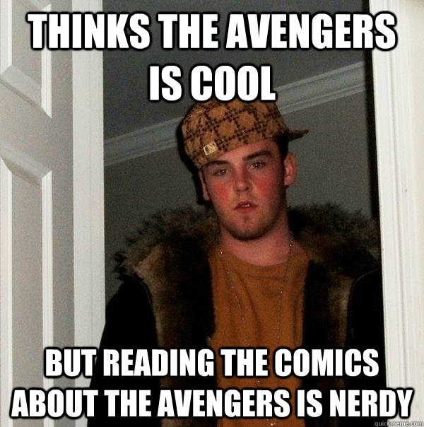 Thinks the avengers is cool but Reading the comics about the avengers is nerdy  Scumbag Steve